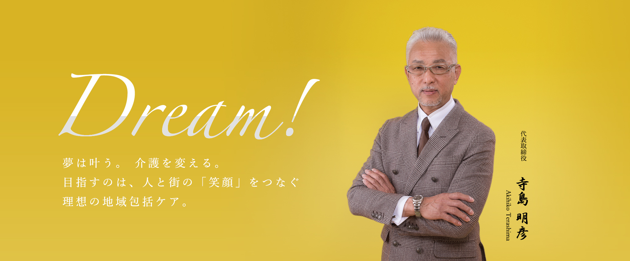 Dream!夢は叶う。 介護を変える。目指すのは、人と街の「笑顔」をつなぐ理想の地域包括ケア。